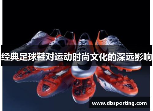 经典足球鞋对运动时尚文化的深远影响